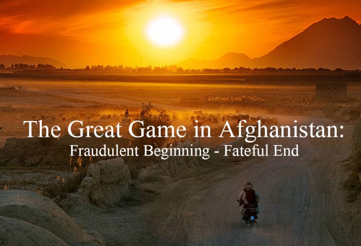 The Great Game in Afghanistan: Fraudulent Beginning – Fateful End